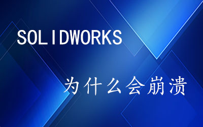 为什么SOLIDWORKS会崩溃？